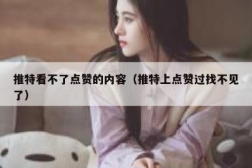推特看不了点赞的内容（推特上点赞过找不见了）
