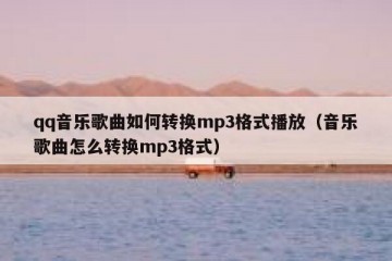 qq音乐歌曲如何转换mp3格式播放（音乐歌曲怎么转换mp3格式）