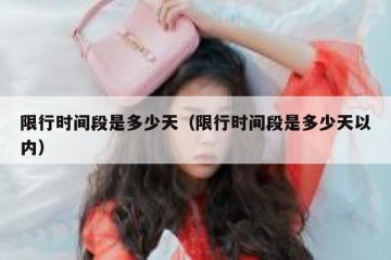 限行时间段是多少天（限行时间段是多少天以内）