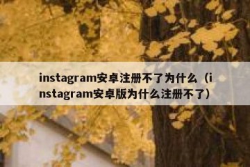 instagram安卓注册不了为什么（instagram安卓版为什么注册不了）