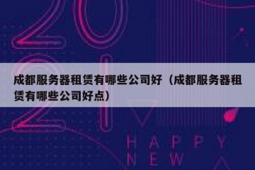 成都服务器租赁有哪些公司好（成都服务器租赁有哪些公司好点）