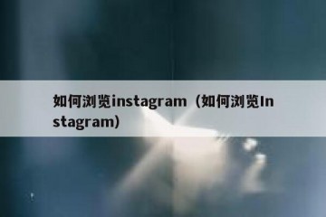如何浏览instagram（如何浏览Instagram）