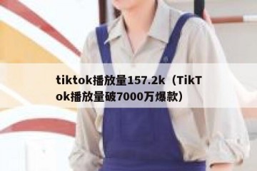 tiktok播放量157.2k（TikTok播放量破7000万爆款）