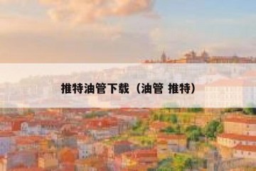 推特油管下载（油管 推特）