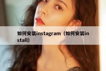 如何安装instagram（如何安装install）