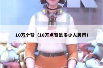 10万个赞（10万点赞是多少人民币）
