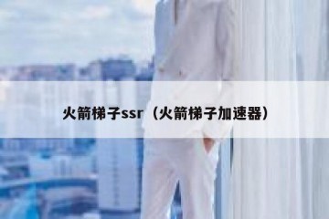 火箭梯子ssr（火箭梯子加速器）