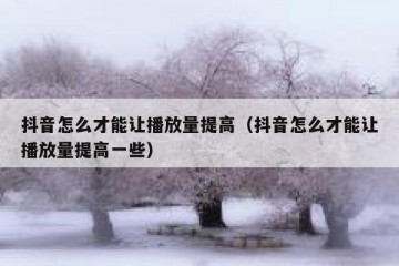 抖音怎么才能让播放量提高（抖音怎么才能让播放量提高一些）