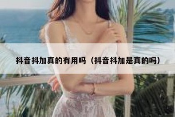抖音抖加真的有用吗（抖音抖加是真的吗）