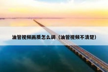 油管视频画质怎么调（油管视频不清楚）