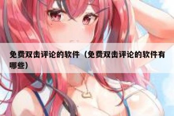 免费双击评论的软件（免费双击评论的软件有哪些）