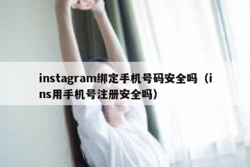 instagram绑定手机号码安全吗（ins用手机号注册安全吗）