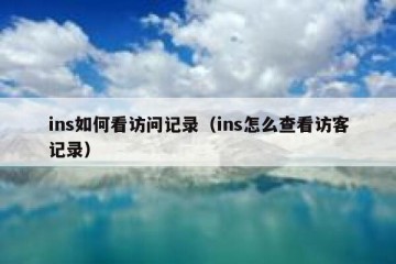 ins如何看访问记录（ins怎么查看访客记录）