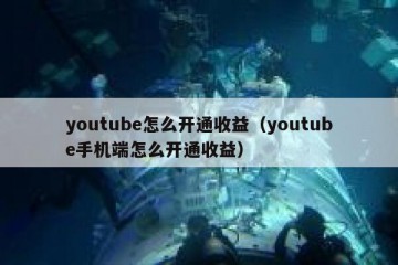 youtube怎么开通收益（youtube手机端怎么开通收益）