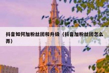 抖音如何加粉丝团和升级（抖音加粉丝团怎么弄）