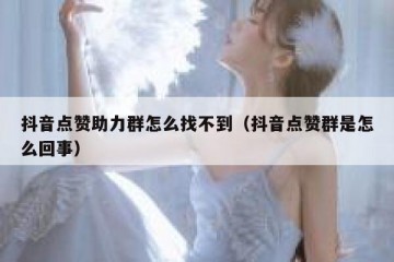 抖音点赞助力群怎么找不到（抖音点赞群是怎么回事）