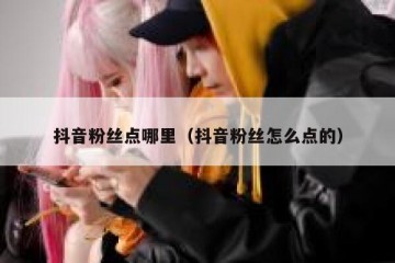 抖音粉丝点哪里（抖音粉丝怎么点的）