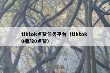 tiktok点赞任务平台（tiktok 0播放0点赞）