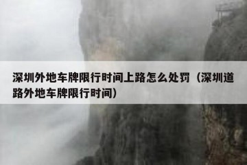 深圳外地车牌限行时间上路怎么处罚（深圳道路外地车牌限行时间）