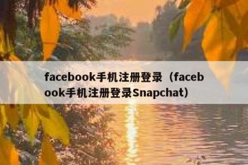 facebook手机注册登录（facebook手机注册登录Snapchat）