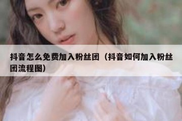 抖音怎么免费加入粉丝团（抖音如何加入粉丝团流程图）