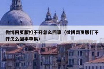 微博网页版打不开怎么回事（微博网页版打不开怎么回事苹果）