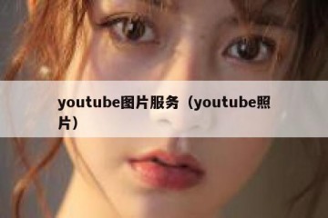 youtube图片服务（youtube照片）