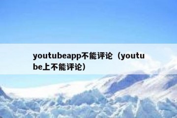 youtubeapp不能评论（youtube上不能评论）