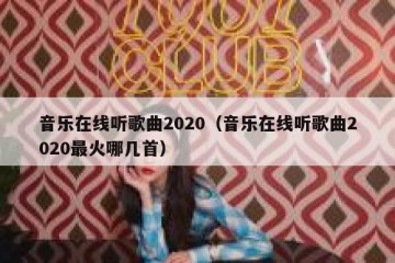 音乐在线听歌曲2020（音乐在线听歌曲2020最火哪几首）