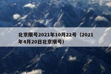 北京限号2021年10月22号（2021年4月20日北京限号）