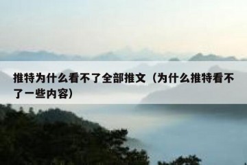 推特为什么看不了全部推文（为什么推特看不了一些内容）