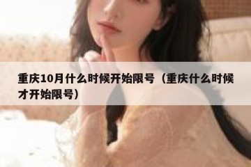 重庆10月什么时候开始限号（重庆什么时候才开始限号）