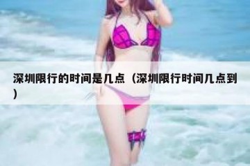 深圳限行的时间是几点（深圳限行时间几点到）