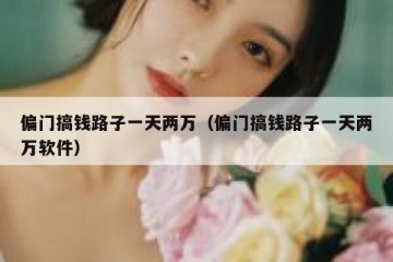 偏门搞钱路子一天两万（偏门搞钱路子一天两万软件）