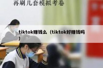 tiktok赚钱么（tiktok好赚钱吗）
