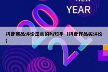 抖音商品评论是真的吗知乎（抖音作品买评论）