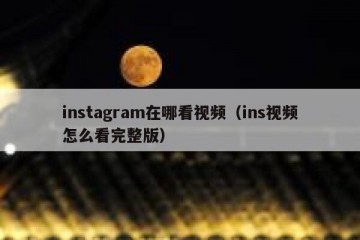 instagram在哪看视频（ins视频怎么看完整版）