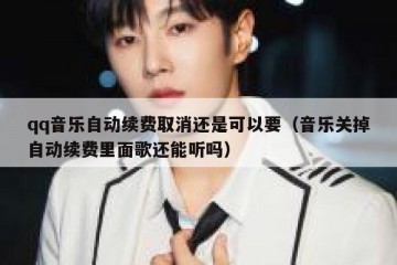 qq音乐自动续费取消还是可以要（音乐关掉自动续费里面歌还能听吗）