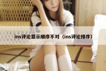 ins评论显示顺序不对（ins评论排序）