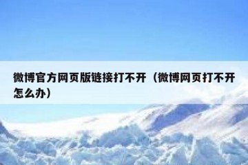 微博官方网页版链接打不开（微博网页打不开怎么办）