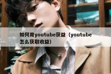如何用youtube获益（youtube怎么获取收益）