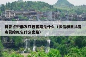抖音点赞群发红包套路是什么（微信群里抖音点赞给红包什么套路）