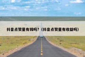 抖音点赞量有钱吗?（抖音点赞量有收益吗）