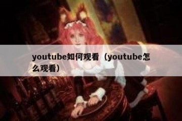youtube如何观看（youtube怎么观看）