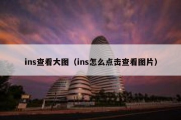 ins查看大图（ins怎么点击查看图片）