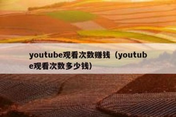 youtube观看次数赚钱（youtube观看次数多少钱）