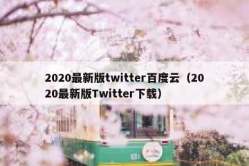 2020最新版twitter百度云（2020最新版Twitter下载）