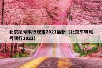 北京尾号限行规定2021最新（北京车辆尾号限行2021）