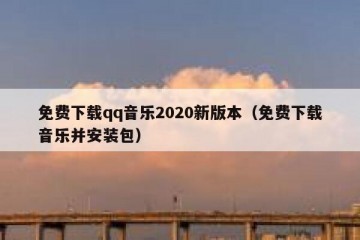 免费下载qq音乐2020新版本（免费下载音乐并安装包）