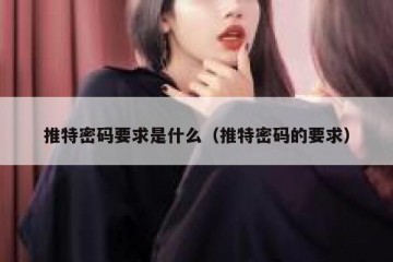 推特密码要求是什么（推特密码的要求）